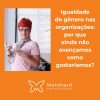 Igualdade de gênero nas organizações: por que ainda não avançamos como gostaríamos